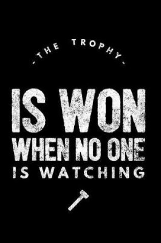 Cover of The Trophy Is Won When No One Is Watching