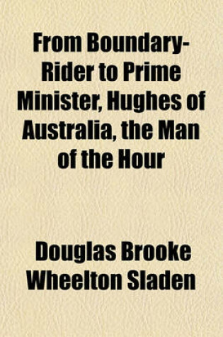 Cover of From Boundary-Rider to Prime Minister, Hughes of Australia, the Man of the Hour