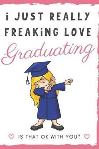 Cover of I Just Really Freaking Love Graduating. Is That OK With You?