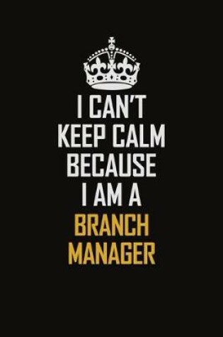 Cover of I Can't Keep Calm Because I Am A Branch Manager