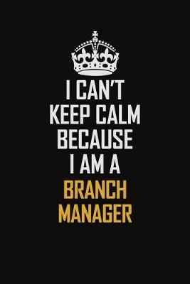 Book cover for I Can't Keep Calm Because I Am A Branch Manager