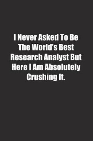 Cover of I Never Asked To Be The World's Best Research Analyst But Here I Am Absolutely Crushing It.