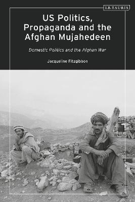 Cover of US Politics, Propaganda and the Afghan Mujahedeen: Domestic Politics and the Afghan War