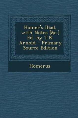 Cover of Homer's Iliad, with Notes [&C.] Ed. by T.K. Arnold - Primary Source Edition