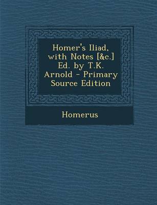 Book cover for Homer's Iliad, with Notes [&C.] Ed. by T.K. Arnold - Primary Source Edition