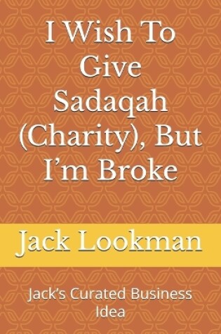 Cover of I Wish To Give Sadaqah (Charity), But I'm Broke