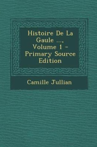 Cover of Histoire de La Gaule ..., Volume 1 - Primary Source Edition