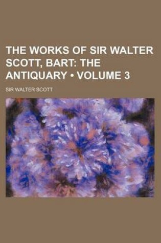 Cover of The Works of Sir Walter Scott, Bart (Volume 3); The Antiquary