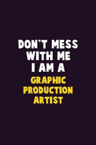 Cover of Don't Mess With Me, I Am A Graphic Production Artist