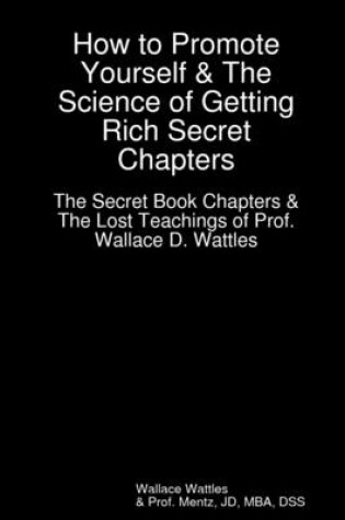 Cover of How to Promote Yourself & The Science of Getting Rich Secret Chapter: The Secret Book Chapters & The Lost Teachings of Professor Wallace D. Wattles