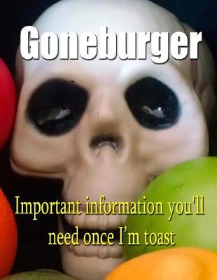 Book cover for Goneburger - Important Information You'll Need Once I'm Toast