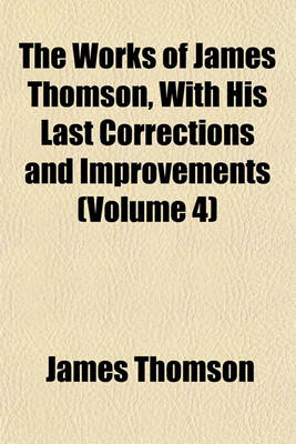 Book cover for The Works of James Thomson, with His Last Corrections and Improvements (Volume 4)