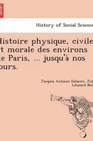 Cover of Histoire Physique, Civile Et Morale Des Environs de Paris, ... Jusqu'a Nos Jours.