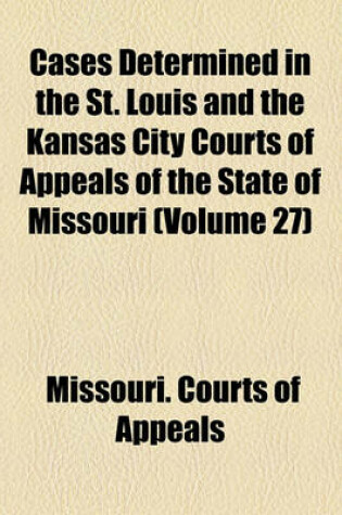 Cover of Cases Determined in the St. Louis and the Kansas City Courts of Appeals of the State of Missouri (Volume 27)