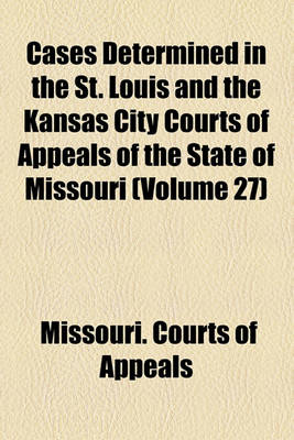 Book cover for Cases Determined in the St. Louis and the Kansas City Courts of Appeals of the State of Missouri (Volume 27)