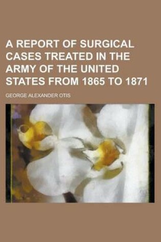 Cover of A Report of Surgical Cases Treated in the Army of the United States from 1865 to 1871