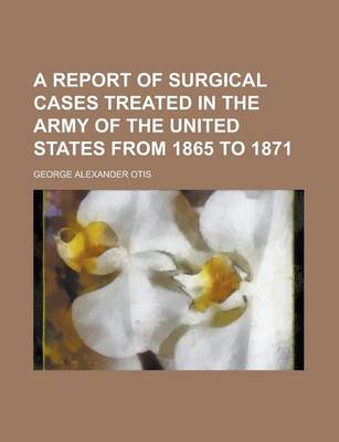 Book cover for A Report of Surgical Cases Treated in the Army of the United States from 1865 to 1871