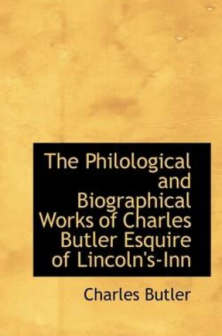 Cover of The Philological and Biographical Works of Charles Butler Esquire of Lincoln's-Inn
