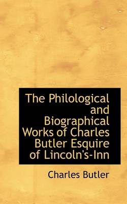 Book cover for The Philological and Biographical Works of Charles Butler Esquire of Lincoln's-Inn