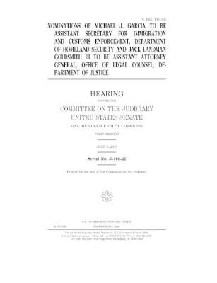 Book cover for Nominations of Michael J. Garcia to be Assistant Secretary for Immigration and Customs Enforcement, Department of Homeland Security and Jack Landman Goldsmith III to be Assistant Attorney General, Office of Legal Counsel, Department of Justice