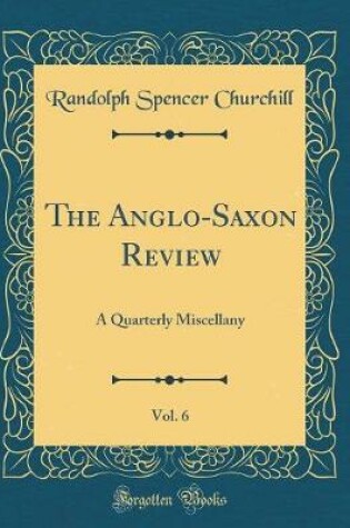 Cover of The Anglo-Saxon Review, Vol. 6: A Quarterly Miscellany (Classic Reprint)