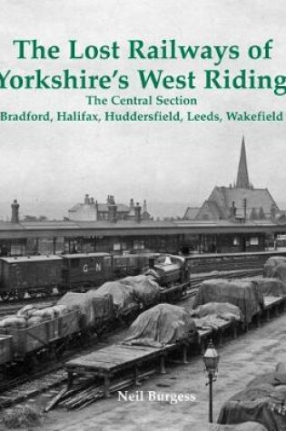 Cover of The Lost Railways of Yorkshire's West Riding: The Central Section