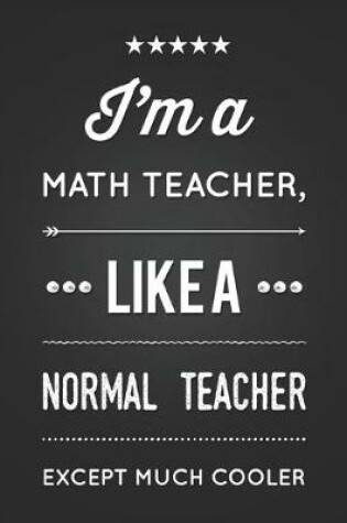 Cover of I'm A Math Teacher, Like A Normal Teacher Except Much Cooler