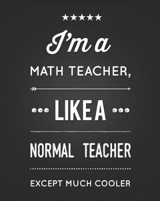 Book cover for I'm A Math Teacher, Like A Normal Teacher Except Much Cooler