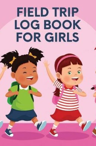 Cover of Field Trip Log Book For Girls