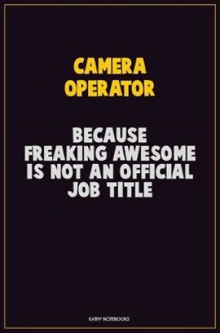 Cover of Camera Operator, Because Freaking Awesome Is Not An Official Job Title