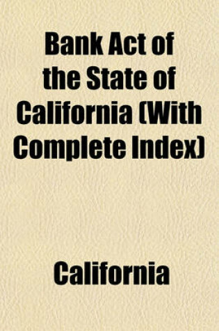 Cover of Bank Act of the State of California (with Complete Index)