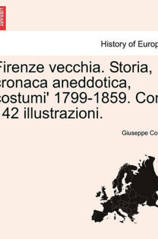 Cover of Firenze Vecchia. Storia, Cronaca Aneddotica, Costumi' 1799-1859. Con 142 Illustrazioni.