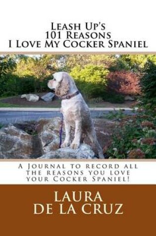 Cover of Leash Up's 101 Reasons I Love My Cocker Spaniel
