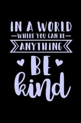 Cover of In a World Where You Can Be Anything Be Kind