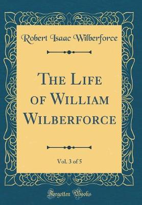 Book cover for The Life of William Wilberforce, Vol. 3 of 5 (Classic Reprint)