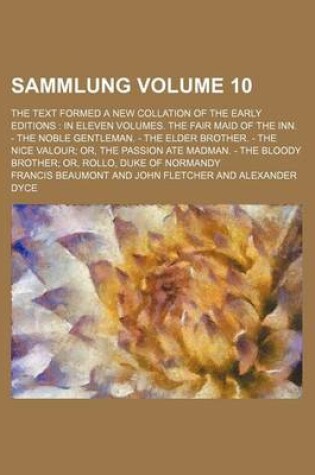 Cover of Sammlung; The Text Formed a New Collation of the Early Editions in Eleven Volumes. the Fair Maid of the Inn. - The Noble Gentleman. - The Elder Brother. - The Nice Valour Or, the Passion Ate Madman. - The Bloody Brother Or, Volume 10