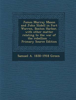 Book cover for James Murray Mason and John Slidell in Fort Warren, Boston Harbor, with Other Matter Relating to the War of the Rebellion - Primary Source Edition