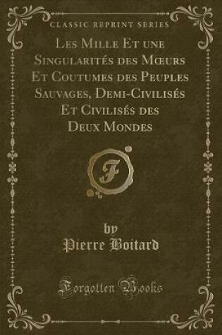 Cover of Les Mille Et Une Singularités Des Moeurs Et Coutumes Des Peuples Sauvages, Demi-Civilisés Et Civilisés Des Deux Mondes (Classic Reprint)