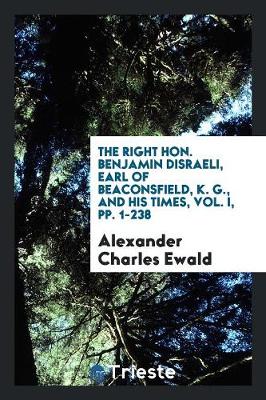 Book cover for The Right Hon. Benjamin Disraeli, Earl of Beaconsfield, K. G., and His Times, Vol. I, Pp. 1-238