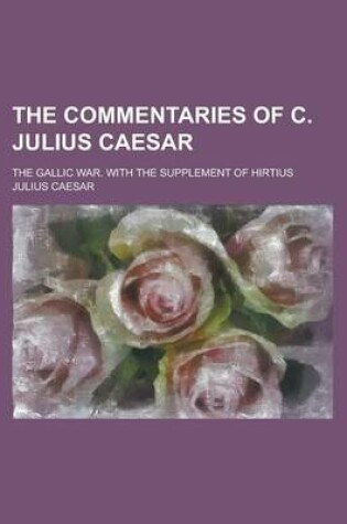 Cover of The Commentaries of C. Julius Caesar; The Gallic War. with the Supplement of Hirtius