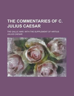 Book cover for The Commentaries of C. Julius Caesar; The Gallic War. with the Supplement of Hirtius