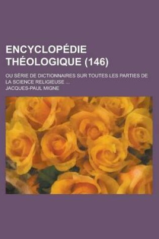 Cover of Encyclopedie Theologique; Ou Serie de Dictionnaires Sur Toutes Les Parties de La Science Religieuse ... (146)