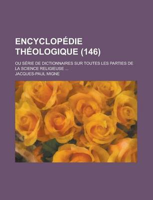 Book cover for Encyclopedie Theologique; Ou Serie de Dictionnaires Sur Toutes Les Parties de La Science Religieuse ... (146)