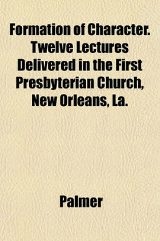 Cover of Formation of Character. Twelve Lectures Delivered in the First Presbyterian Church, New Orleans, La.