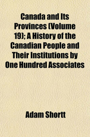 Cover of Canada and Its Provinces (Volume 19); A History of the Canadian People and Their Institutions by One Hundred Associates