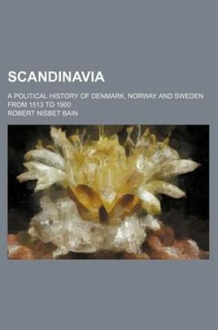 Cover of Scandinavia; A Political History of Denmark, Norway and Sweden from 1513 to 1900