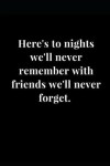 Book cover for Here's to Nights We'll Never Remember with Friends We'll Never Forget.
