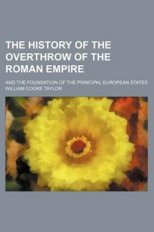 Cover of The History of the Overthrow of the Roman Empire; And the Foundation of the Principal European States