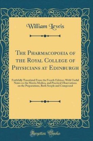 Cover of The Pharmacopoeia of the Royal College of Physicians at Edinburgh: Faithfully Translated From the Fourth Edition; With Useful Notes on the Matria Medica, and Practical Observations on the Preparations, Both Simple and Compound (Classic Reprint)