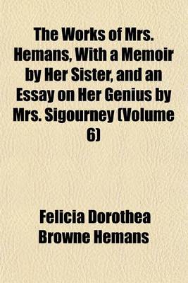 Book cover for The Works of Mrs. Hemans, with a Memoir by Her Sister, and an Essay on Her Genius by Mrs. Sigourney (Volume 6)